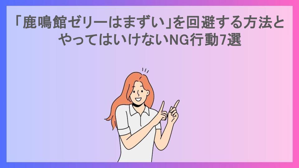 「鹿鳴館ゼリーはまずい」を回避する方法とやってはいけないNG行動7選